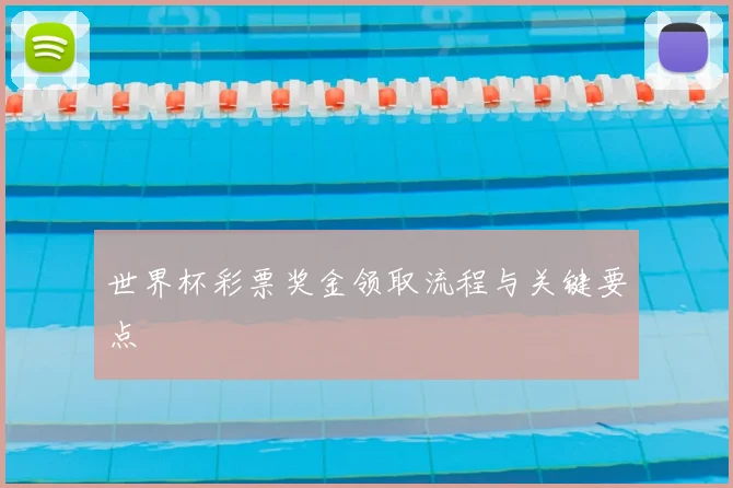 世界杯彩票奖金领取流程与关键要点