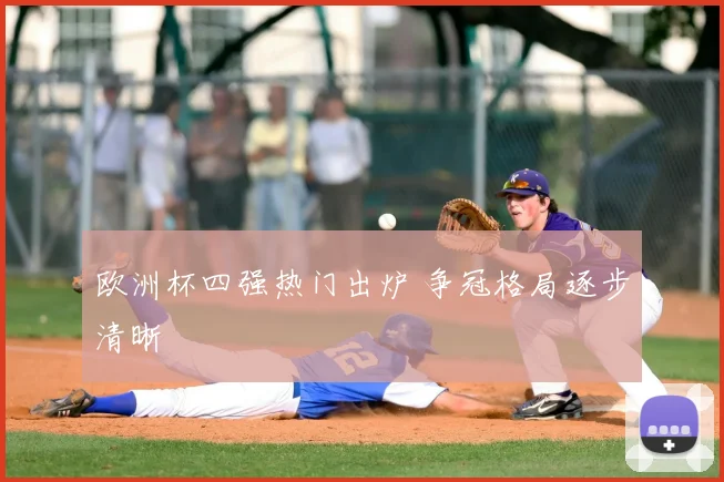 欧洲杯四强热门出炉 争冠格局逐步清晰