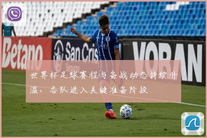世界杯足球赛程与备战动态持续升温,各队进入关键准备阶段