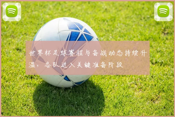 世界杯足球赛程与备战动态持续升温,各队进入关键准备阶段