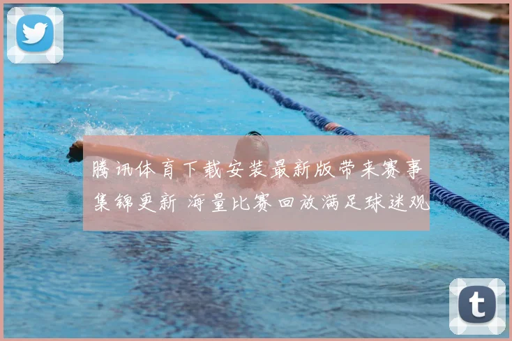 腾讯体育下载安装最新版带来赛事集锦更新 海量比赛回放满足球迷观赛需求