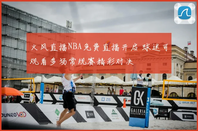 火风直播NBA免费直播开启 球迷可观看多场常规赛精彩对决