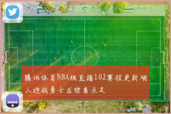 腾讯体育NBA线直播102赛程更新湖人迎战勇士后续看点足