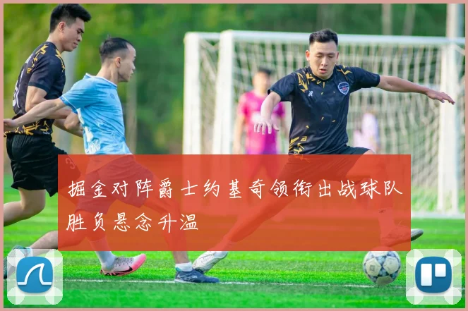 掘金对阵爵士约基奇领衔出战球队胜负悬念升温