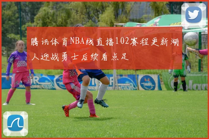 腾讯体育NBA线直播102赛程更新湖人迎战勇士后续看点足