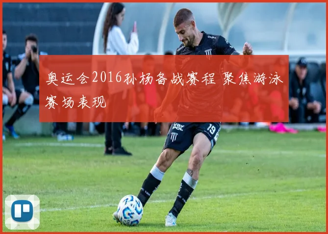 奥运会2016孙杨备战赛程 聚焦游泳赛场表现