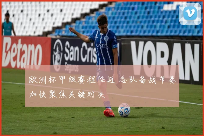 欧洲杯甲级赛程临近 各队备战节奏加快聚焦关键对决