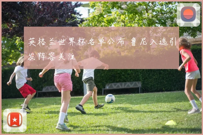 英格兰世界杯名单公布 鲁尼入选引发阵容关注