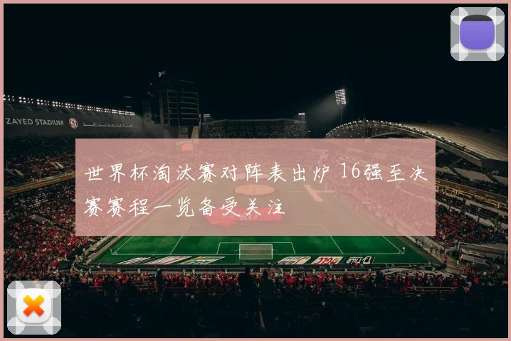 世界杯淘汰赛对阵表出炉 16强至决赛赛程一览备受关注