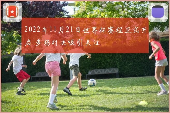 2022年11月21日世界杯赛程正式开启 多场对决吸引关注